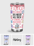 I Really Do Need All These Sewing Machines - Personalized Sewing Tumbler