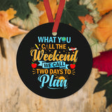 Teacher What You Call The Weekend Teacher - Round Aluminium Ornament (Printed On Both Sides) 1122