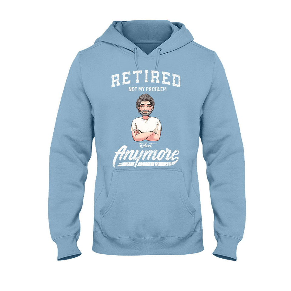 Retired Not My Problem Anymore - Personalized Retired T-shirt & Hoodie