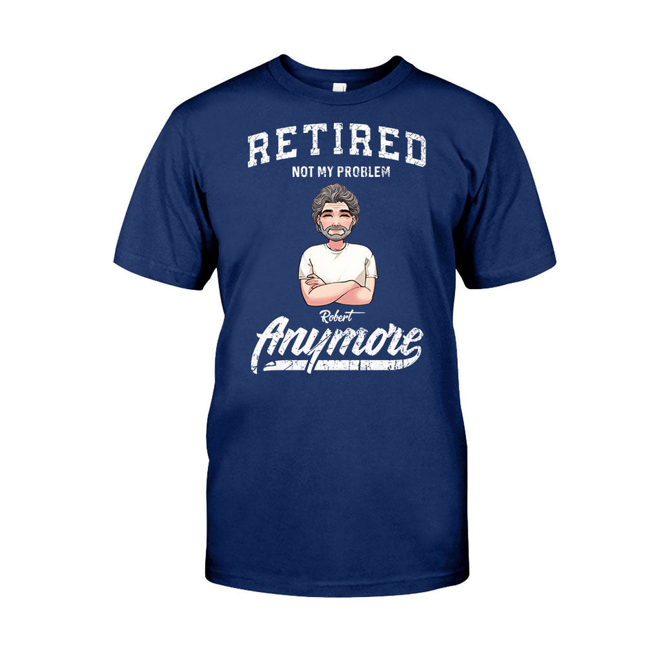 Retired Not My Problem Anymore - Personalized Retired T-shirt & Hoodie
