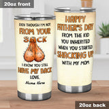 Even Though I'm Not From Your Sack - Personalized Father Tumbler