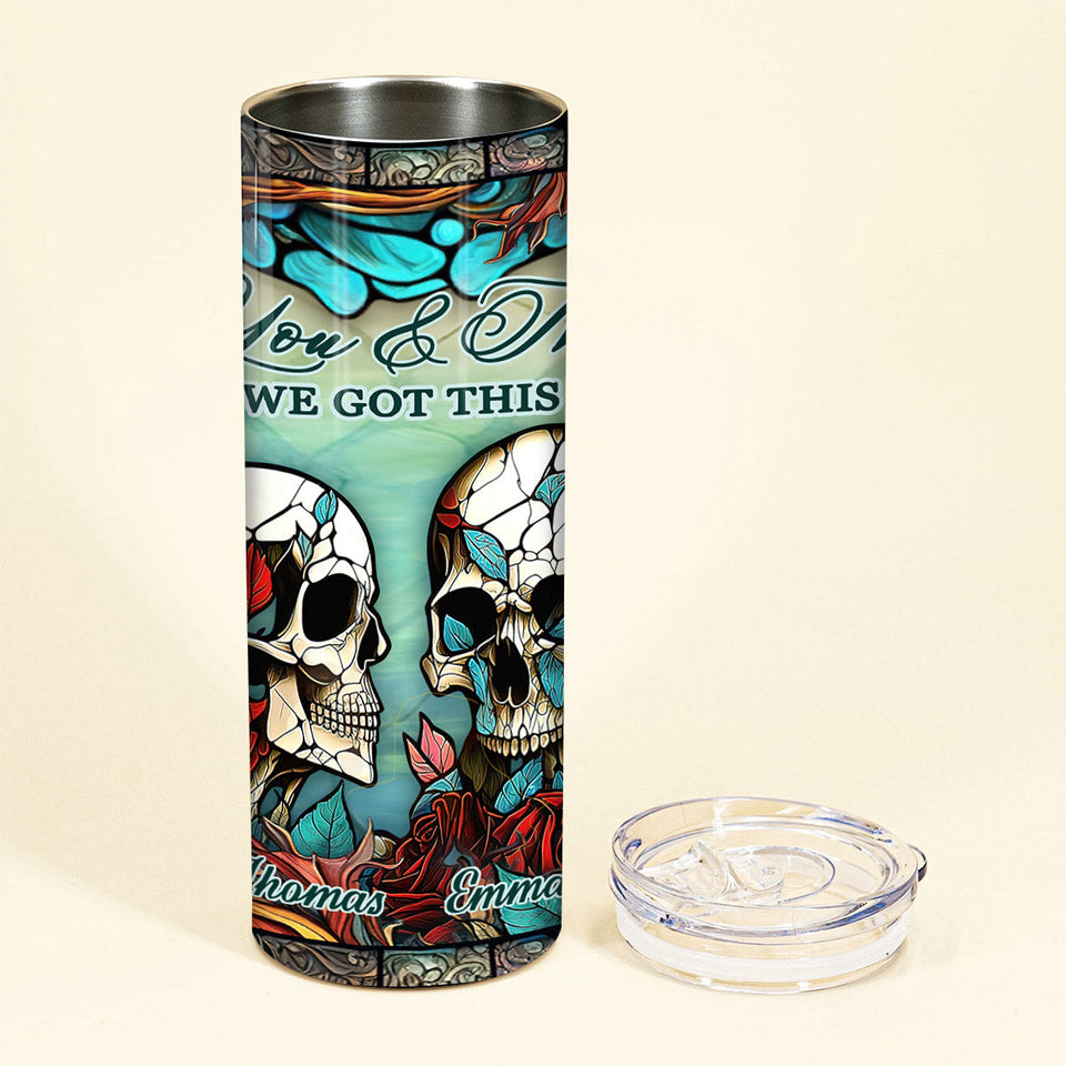 You And Me We Got This - Skull gift for husband, wife, boyfriend, girlfriend - Personalized Skinny Tumbler