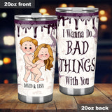 I Wanna Do Bad Things With You - Personalized Couple Tumbler