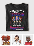 Apparently We're Trouble When We Are Together - Personalized Bestie T-shirt & Hoodie