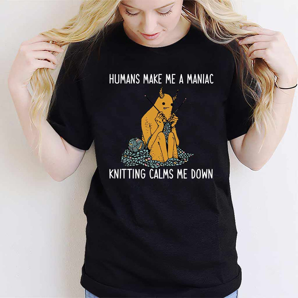Humans Make Me A Maniac - Knitting T-shirt And Hoodie