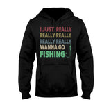 I Just Really Want To Go Fishing - T-shirt and Hoodie 112021