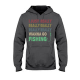 I Just Really Want To Go Fishing - T-shirt and Hoodie 112021