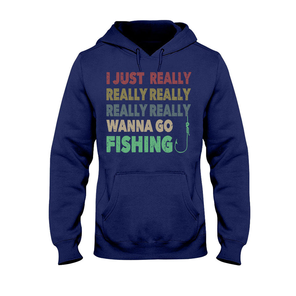 I Just Really Want To Go Fishing - T-shirt and Hoodie 112021