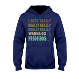 I Just Really Want To Go Fishing - T-shirt and Hoodie 112021