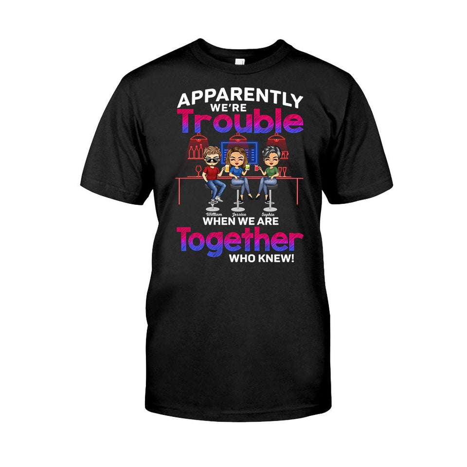 Apparently We're Trouble When We Are Together Who Knew - Personalized Bestie T-shirt and Hoodie