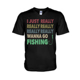 I Just Really Want To Go Fishing - T-shirt and Hoodie 112021