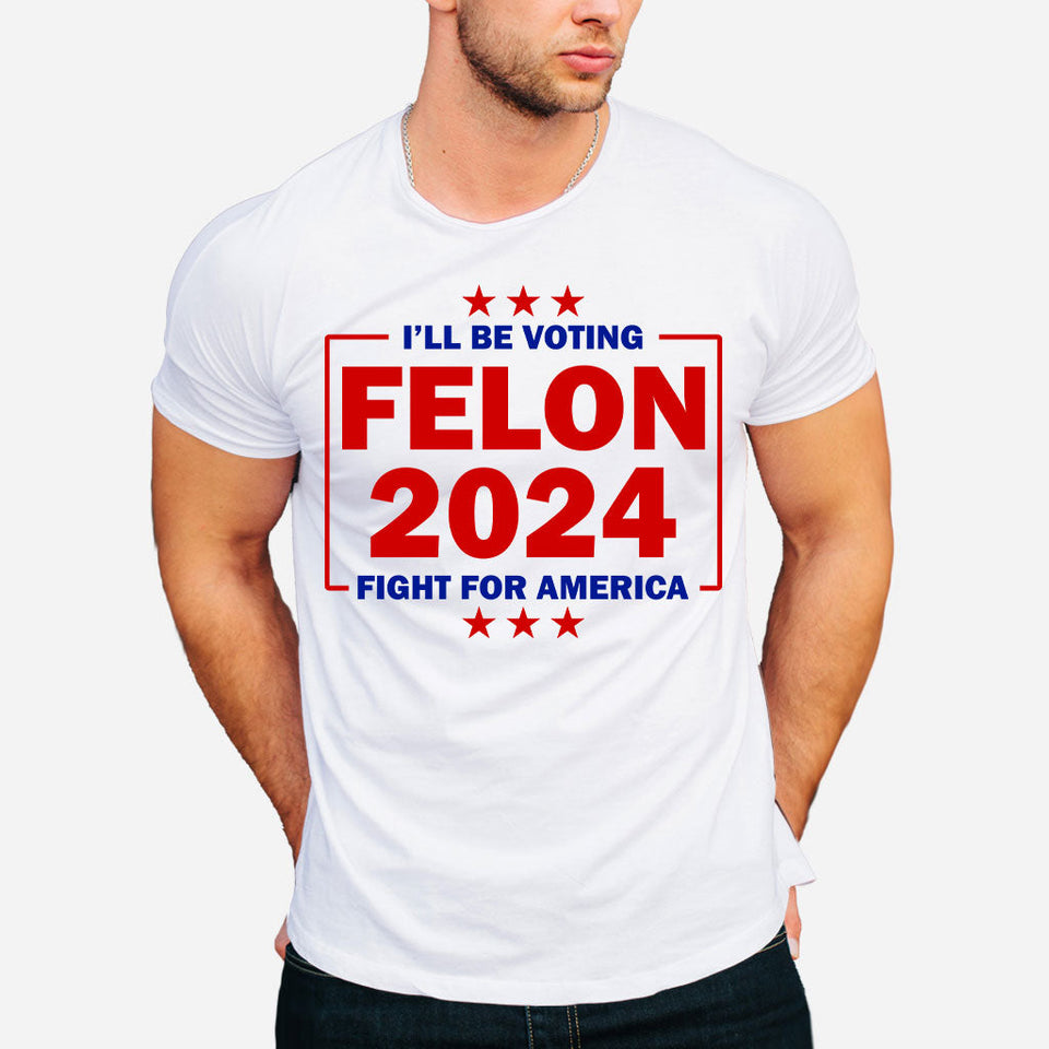 Trump Felon 2024 Shirt, Donald Trump Trial Sham, Convicted Felon For President, Still Voting Trump, Fight For America, MAGA Tee