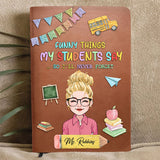 Funny Things My Students Say - Personalized Teacher Leather Journal