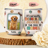 It's Not Drinking Alone If The Dog Is Home - Personalized Dog Wine Tumbler
