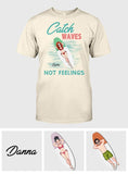 Catch Waves Not Feelings - Personalized Sea Lover T-shirt And Hoodie
