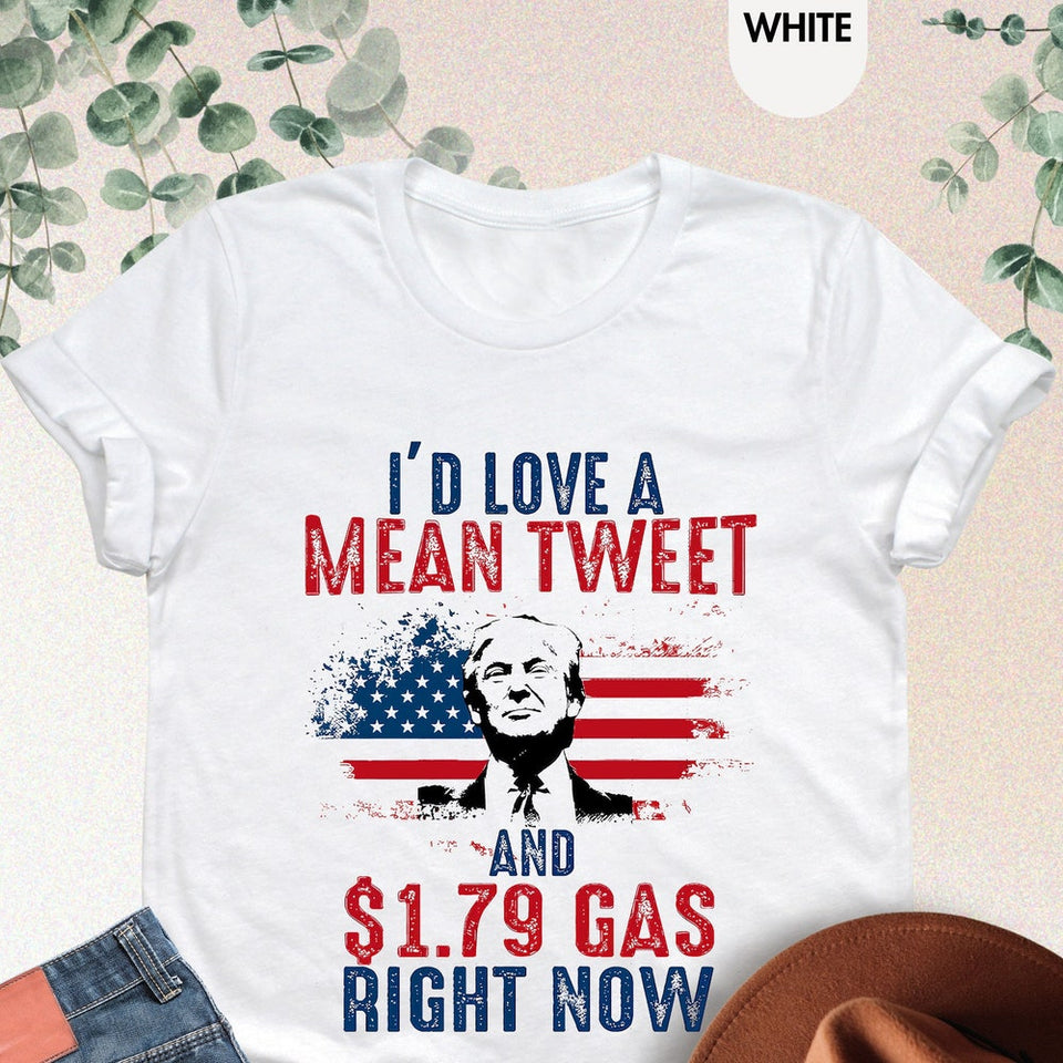 I 'd Love A Mean Tweet And 1.79 Gas Right Now Shirt,Trump 2024 Shirt,Awakened Patriot Shirt,Republican Shirt,Political Shirt,Patriotic Shirt T-shirt & Hoodie