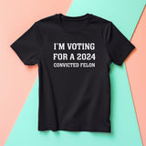 I'm Voting For A 2024 Convicted Felon Shirt, President Trump Shirt, MAGA 2024 Shirt, America Great Again Tee T-shirt & Hoodie