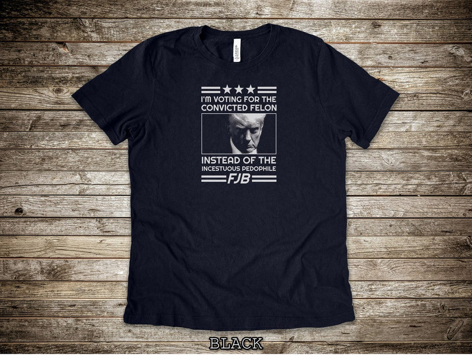 I'm Voting For The Convicted Felon FJB Shirts, Pro Trump Shirt, Anti Liberal Shirts, Anti Biden Shirts, Trump T-Shirts T-shirt & Hoodie