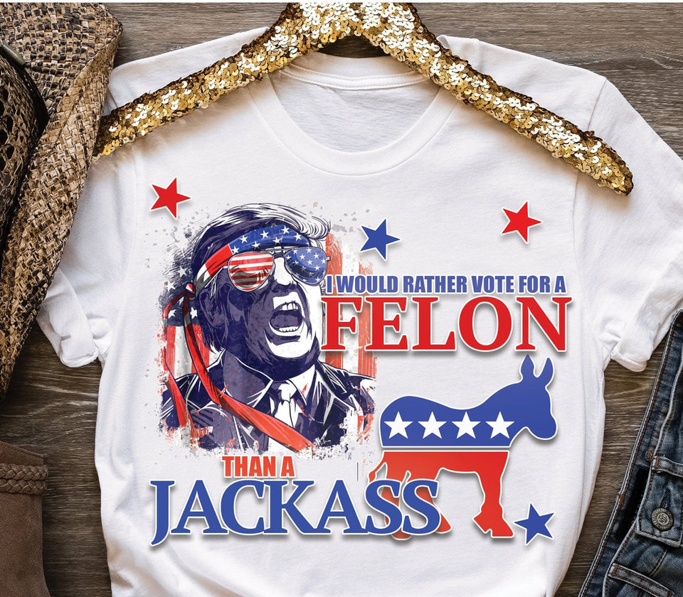 I Would Rather Vote For A FeI0n Than A Jackass Shirt, Vote For Trump Shirt, Trump Take Shirt T-shirt & Hoodie