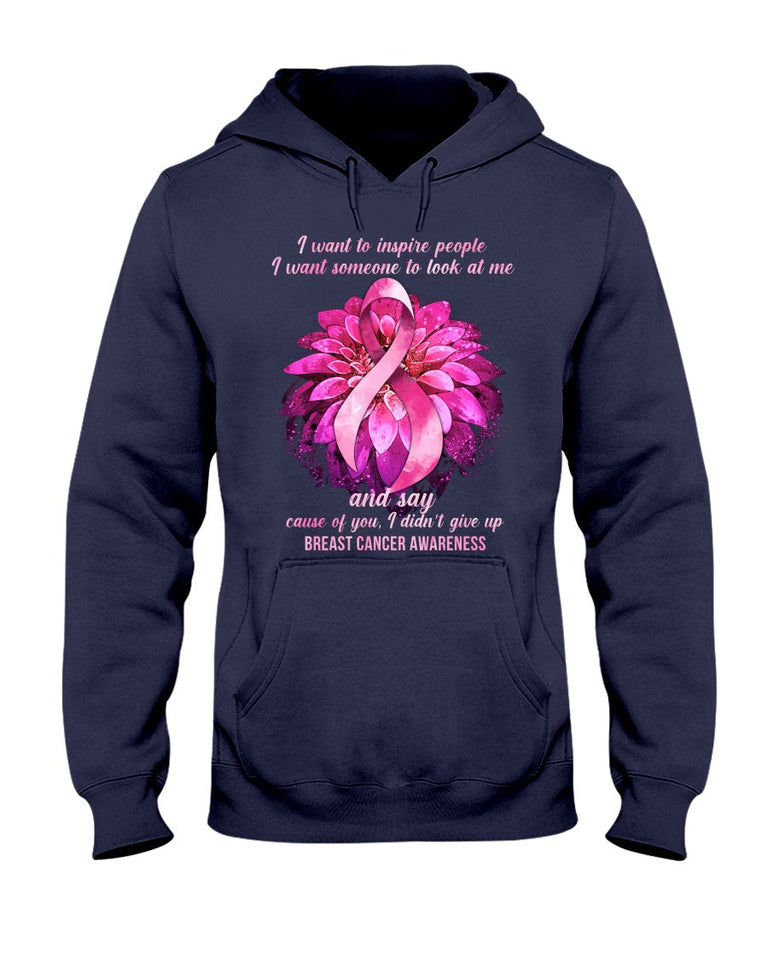 I Want To Inspire People I Want Someone To Look At Me And Say Cause - Breast Cancer Awareness T-shirt and Hoodie 0822